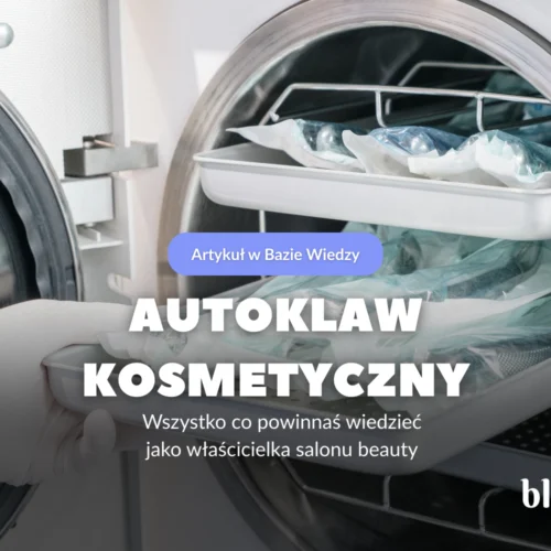 Autoklaw kosmetyczny – wszystko co powinnaś wiedzieć jako właścicielka salonu beauty
